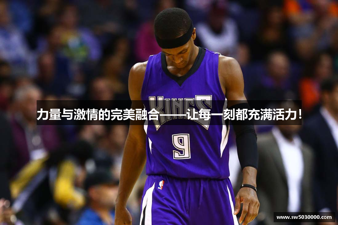 力量与激情的完美融合——让每一刻都充满活力！